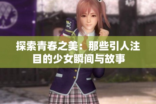 探索青春之美：那些引人注目的少女瞬间与故事
