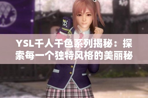 YSL千人千色系列揭秘：探索每一个独特风格的美丽秘密