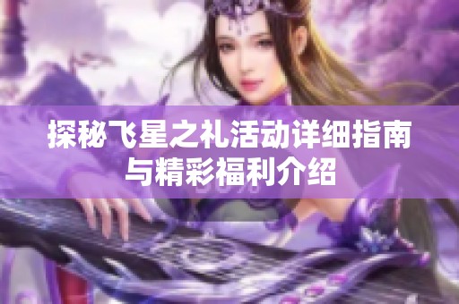 探秘飞星之礼活动详细指南与精彩福利介绍