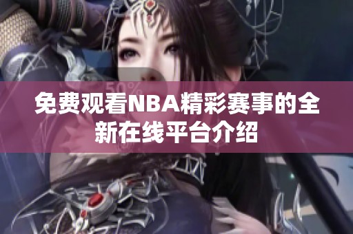 免费观看NBA精彩赛事的全新在线平台介绍