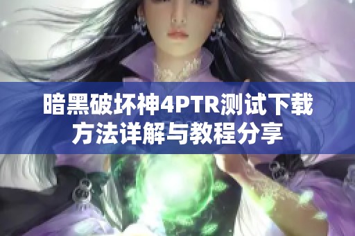 暗黑破坏神4PTR测试下载方法详解与教程分享