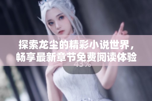 探索龙尘的精彩小说世界，畅享最新章节免费阅读体验