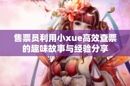 售票员利用小xue高效查票的趣味故事与经验分享