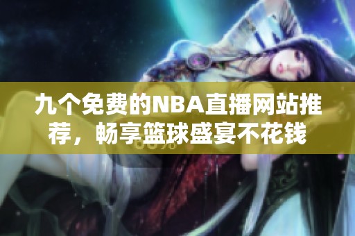 九个免费的NBA直播网站推荐，畅享篮球盛宴不花钱