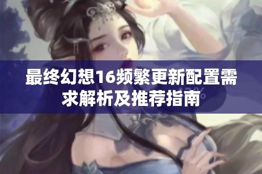 最终幻想16频繁更新配置需求解析及推荐指南