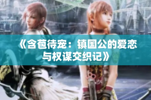 《含苞待宠：镇国公的爱恋与权谋交织记》