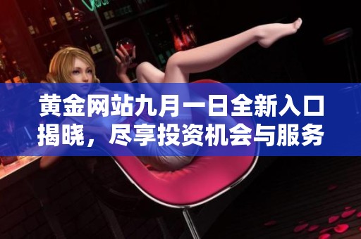 黄金网站九月一日全新入口揭晓，尽享投资机会与服务