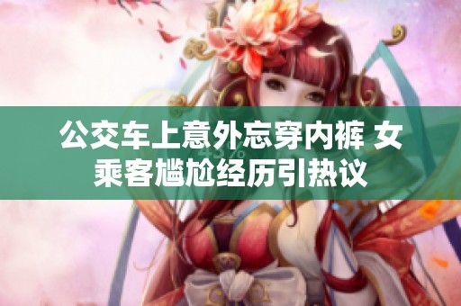 公交车上意外忘穿内裤 女乘客尴尬经历引热议
