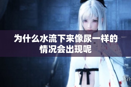 为什么水流下来像尿一样的情况会出现呢