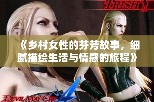 《乡村女性的芬芳故事，细腻描绘生活与情感的旅程》