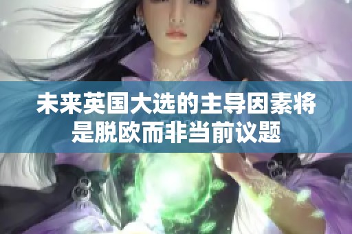 未来英国大选的主导因素将是脱欧而非当前议题