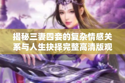 揭秘三妻四妾的复杂情感关系与人生抉择完整高清版观看体验