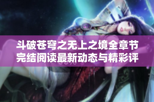 斗破苍穹之无上之境全章节完结阅读最新动态与精彩评论