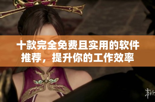 十款完全免费且实用的软件推荐，提升你的工作效率
