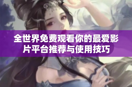 全世界免费观看你的最爱影片平台推荐与使用技巧