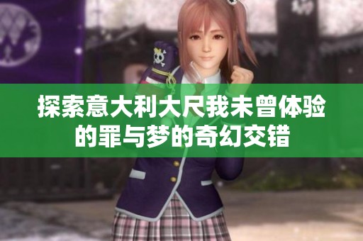 探索意大利大尺我未曾体验的罪与梦的奇幻交错