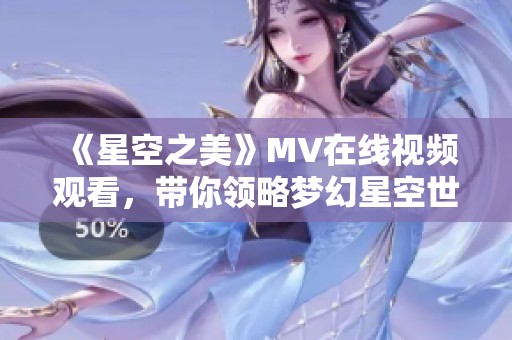 《星空之美》MV在线视频观看，带你领略梦幻星空世界