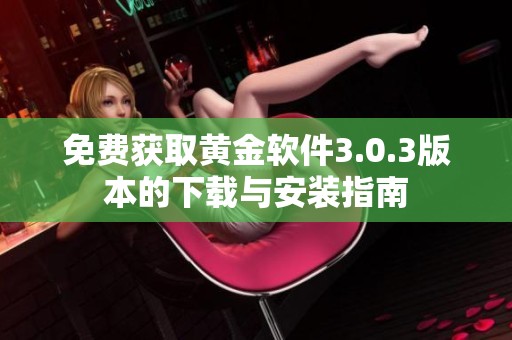 免费获取黄金软件3.0.3版本的下载与安装指南