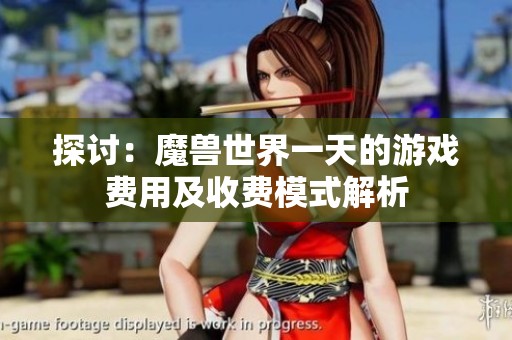 探讨：魔兽世界一天的游戏费用及收费模式解析
