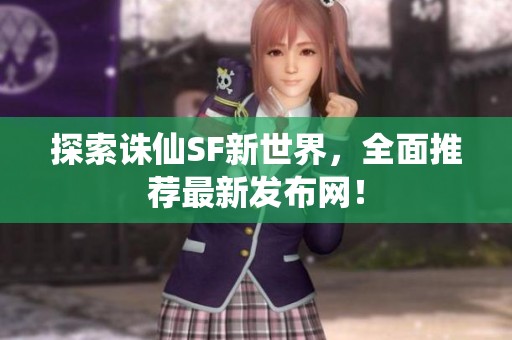 探索诛仙SF新世界，全面推荐最新发布网！
