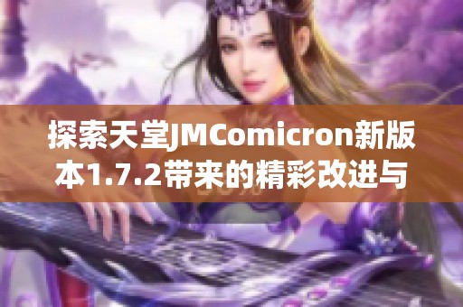 探索天堂JMComicron新版本1.7.2带来的精彩改进与功能解析