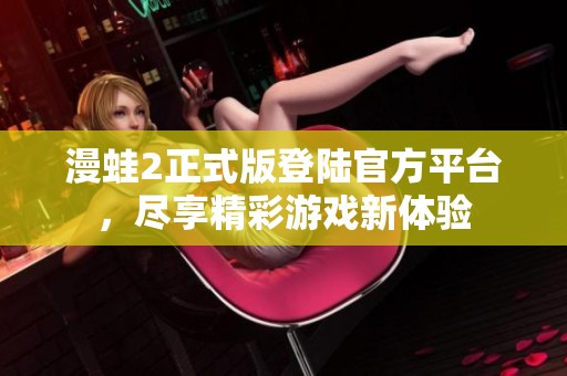 漫蛙2正式版登陆官方平台，尽享精彩游戏新体验