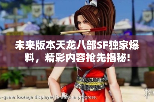 未来版本天龙八部SF独家爆料，精彩内容抢先揭秘!