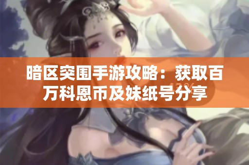 暗区突围手游攻略：获取百万科恩币及妹纸号分享