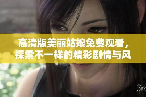 高清版美丽姑娘免费观看，探索不一样的精彩剧情与风景