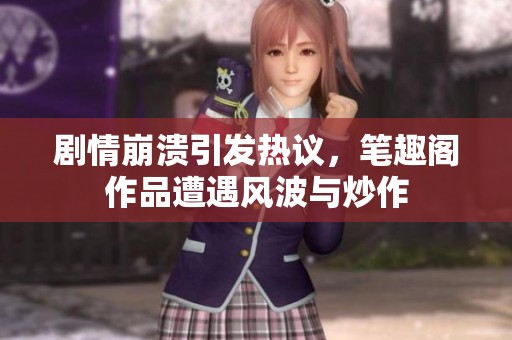 剧情崩溃引发热议，笔趣阁作品遭遇风波与炒作