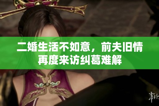 二婚生活不如意，前夫旧情再度来访纠葛难解