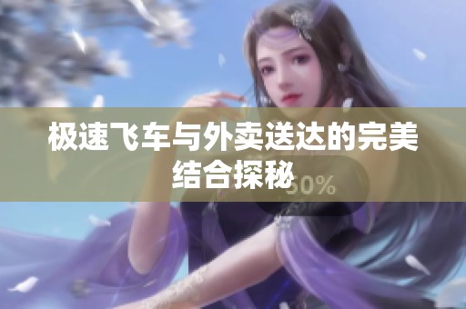 极速飞车与外卖送达的完美结合探秘