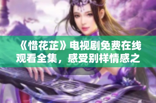 《惜花芷》电视剧免费在线观看全集，感受别样情感之旅