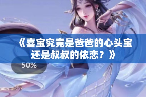 《喜宝究竟是爸爸的心头宝还是叔叔的依恋？》