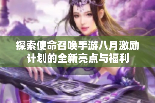 探索使命召唤手游八月激励计划的全新亮点与福利