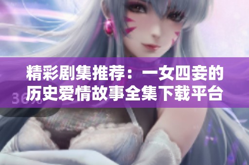 精彩剧集推荐：一女四妾的历史爱情故事全集下载平台