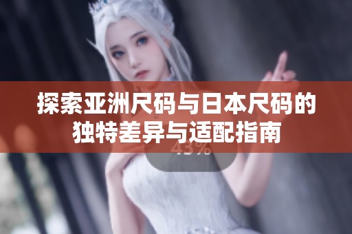 探索亚洲尺码与日本尺码的独特差异与适配指南