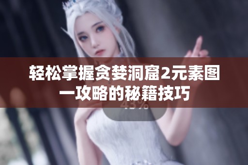 轻松掌握贪婪洞窟2元素图一攻略的秘籍技巧