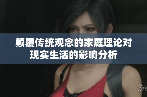颠覆传统观念的家庭理论对现实生活的影响分析