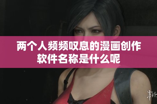 两个人频频叹息的漫画创作软件名称是什么呢