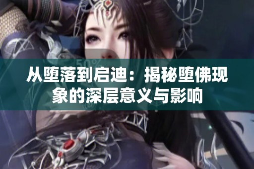 从堕落到启迪：揭秘堕佛现象的深层意义与影响