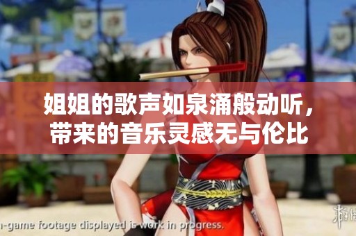 姐姐的歌声如泉涌般动听，带来的音乐灵感无与伦比
