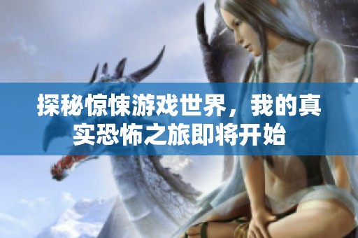 探秘惊悚游戏世界，我的真实恐怖之旅即将开始