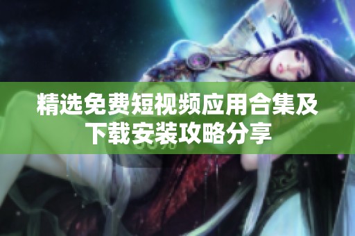 精选免费短视频应用合集及下载安装攻略分享