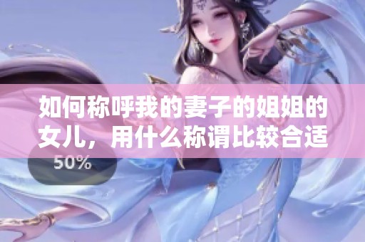 如何称呼我的妻子的姐姐的女儿，用什么称谓比较合适