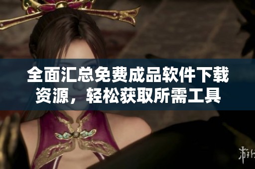 全面汇总免费成品软件下载资源，轻松获取所需工具