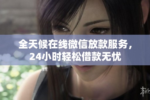 全天候在线微信放款服务，24小时轻松借款无忧