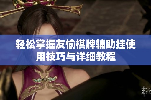 轻松掌握友愉棋牌辅助挂使用技巧与详细教程