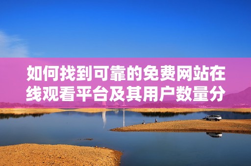 如何找到可靠的免费网站在线观看平台及其用户数量分析