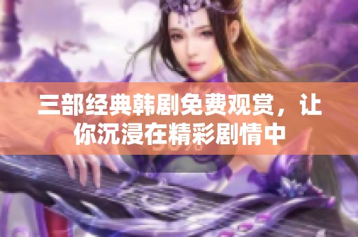 三部经典韩剧免费观赏，让你沉浸在精彩剧情中